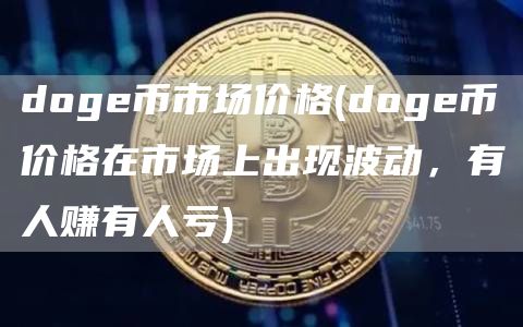 doge币市场价格 - doge币价格在市场上出现波动，有人赚有人亏